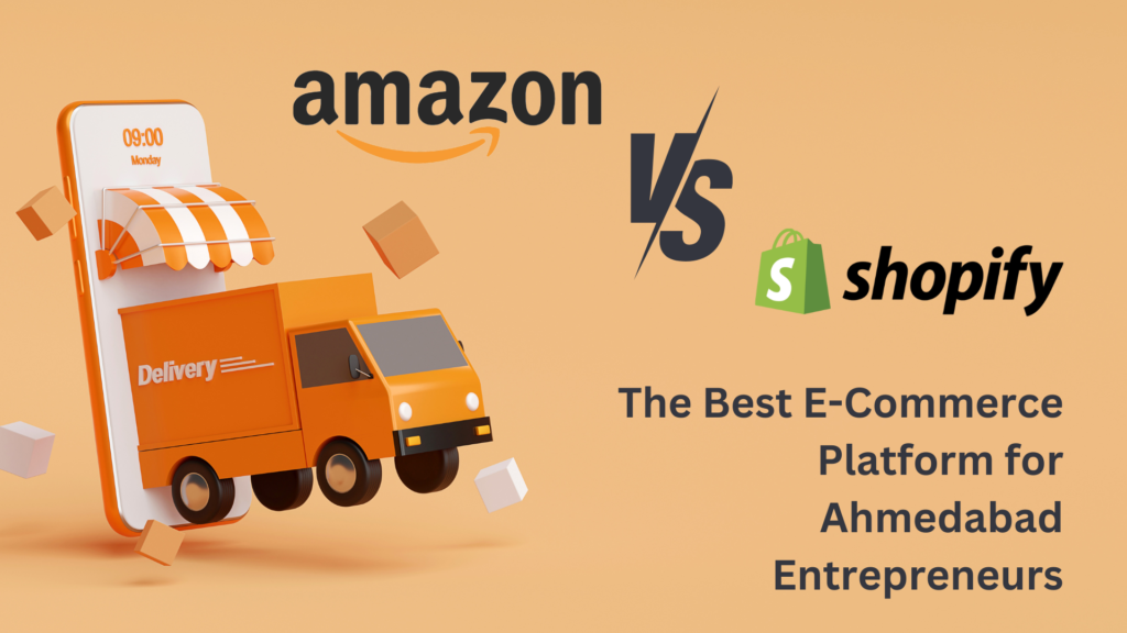 Amazon vs Shopify: The Best E-Commerce Platform for Ahmedabad Entrepreneurs